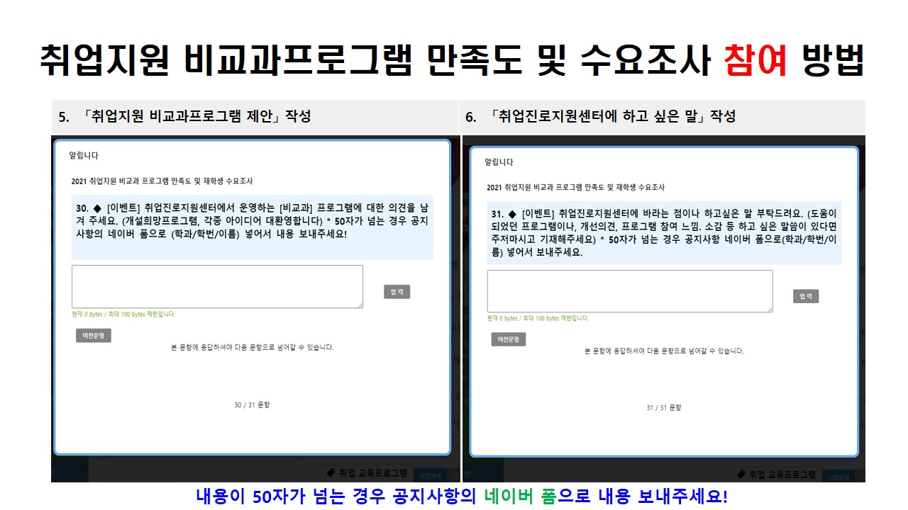 취업지원 비교과프로그램 만족도 및 수요조사 참여방법 5.「취업지원 비교과프로그램 제안」 작성 6.「취업진로지원센터에 하고 싶은 말」작성 내용이 50자가 넘는 경우 공지사항의 네이버 폼으로 내용 보내주세요!