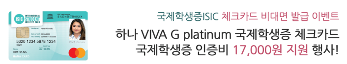 국제학생증 ISIC 체크카드 비대면 발급 이벤트 하나 VIVA G platinum 국제학생증 체크카드 국제학생증 인증비 17,000원 지원 행사!