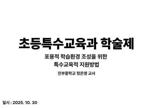 2025 초등특수교육과 학술제 - 포용적 학습환경 조성을 위한 특수교육적 지원방법 (특수학급 환경 중심)