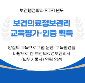 보건행정학과, 2021년도 보건의료정보관리교육평가·인증 획득
양질의 교육프로그램 운영 , 교육환경을 바탕으로 한 보건의료정보관리사(의무기록사) 인력 양성