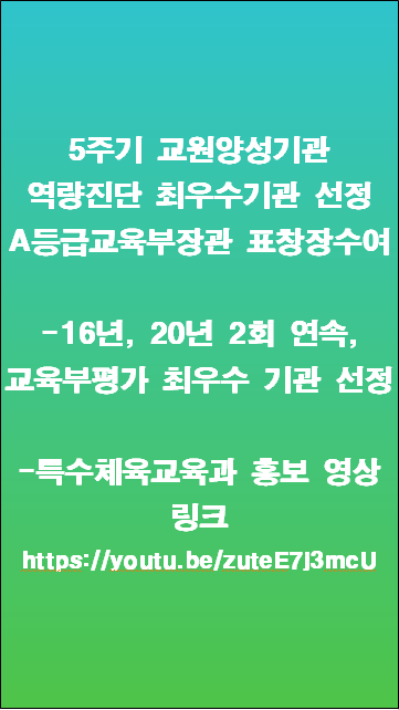 5주기 교원양성기관 역량진단  최우수기관 선정(A등급, 교육부장관 표창장수여)
-16년, 20년(2회 연속, 교육부평가 최우수 기관 선정)
특수체육교육과 홍보 영상 링크 https://youtu.be/zuteE7j3mcU