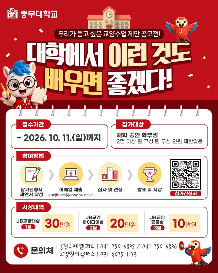 📢 우리가 듣고 싶은 교양수업은? 💡
「대학에서 이런 것도 배우면 좋겠다!」 교양수업 제안 공모전 개최✨
학생 여러분이 직접 제안하는
새로운 교양수업 아이디어를 기다립니다! 🙌
평소 배우고 싶었던 주제,
대학 생활에 꼭 필요하다고 생각한 수업이 있다면
나만의 아이디어를 마음껏 펼쳐보세요💭
📌 접수기간
~ 2026. 10. 11.(일)까지
📌 참가대상
중부대학교 재학생(학부생)
※ 2명 이상 팀 구성 / 팀 구성 인원 제한 없음
📌 참여방법
① 참가신청서 및 제안서 작성
② 이메일 제출
③ 심사 및 선정
④ 발표 및 시상
🏆 시상내역
🥇 JB교양대상(1팀) 30만 원
🥈 JB교양 아이디어상(2팀) 20만 원
🥉 JB교양 공감상(3팀) 10만 원
내가 만든 아이디어가
새로운 교양수업이 될 수 있는 기회! 🌟
많은 관심과 참여 바랍니다💙
#중부대학교 #중부대 #교양수업 #교양공모전 #대학생공모전 #대학생활 #수업아이디어 #공모전추천 #대학생활꿀팁 #JB대학교